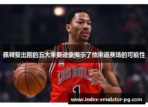 佩顿复出前的五大重要迹象揭示了他重返赛场的可能性