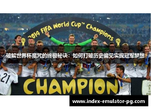 破解世界杯魔咒的终极秘诀:如何打破历史偏见实现冠军梦想 破解世界杯魔咒的终极秘诀:如何打破历史偏见实现冠军梦想