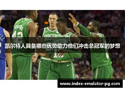 凯尔特人具备哪些优势助力他们冲击总冠军的梦想