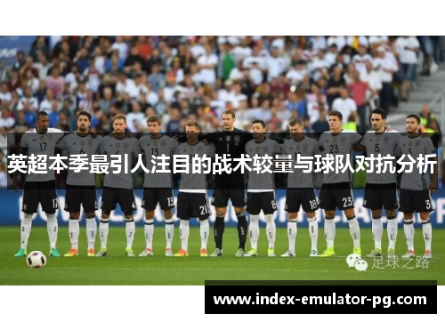 英超本季最引人注目的战术较量与球队对抗分析 英超本季最引人注目的战术较量与球队对抗分析