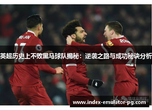 英超历史上不败黑马球队揭秘：逆袭之路与成功秘诀分析