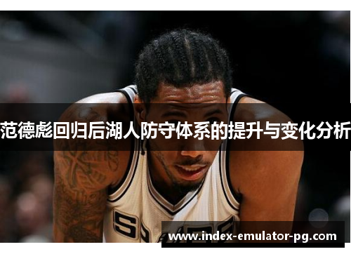 范德彪回归后湖人防守体系的提升与变化分析