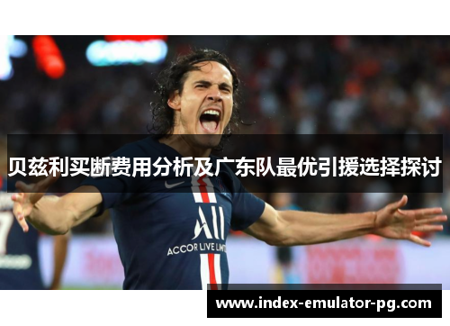 贝兹利买断费用分析及广东队最优引援选择探讨