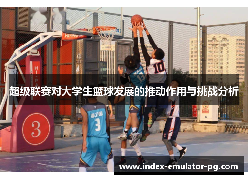 超级联赛对大学生篮球发展的推动作用与挑战分析