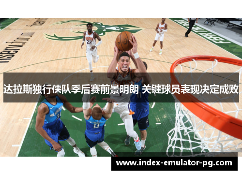 达拉斯独行侠队季后赛前景明朗 关键球员表现决定成败