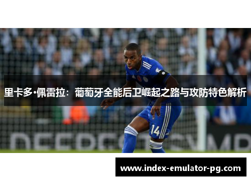 里卡多·佩雷拉：葡萄牙全能后卫崛起之路与攻防特色解析