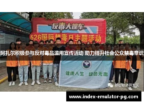 阿扎尔积极参与反对毒品滥用宣传活动 助力提升社会公众禁毒意识