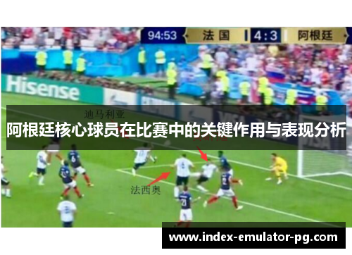 阿根廷核心球员在比赛中的关键作用与表现分析 阿根廷核心球员在比赛中的关键作用与表现分析