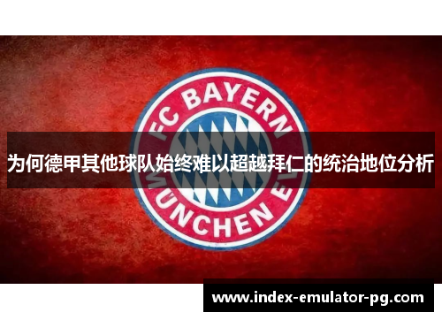 为何德甲其他球队始终难以超越拜仁的统治地位分析