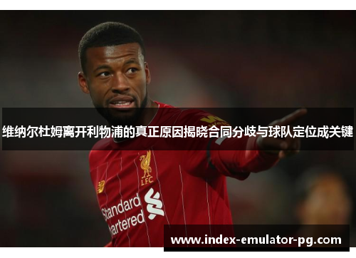 维纳尔杜姆离开利物浦的真正原因揭晓合同分歧与球队定位成关键