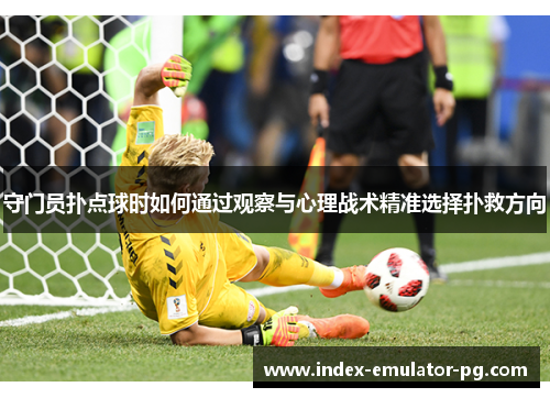 守门员扑点球时如何通过观察与心理战术精准选择扑救方向