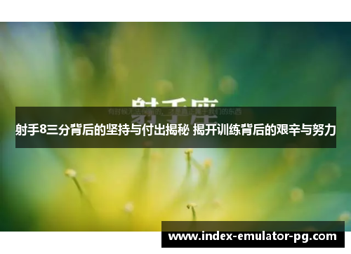 射手8三分背后的坚持与付出揭秘 揭开训练背后的艰辛与努力