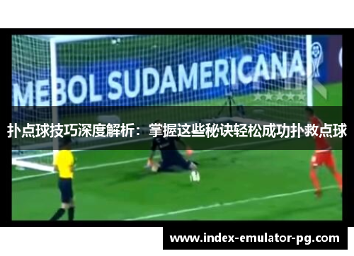 扑点球技巧深度解析：掌握这些秘诀轻松成功扑救点球