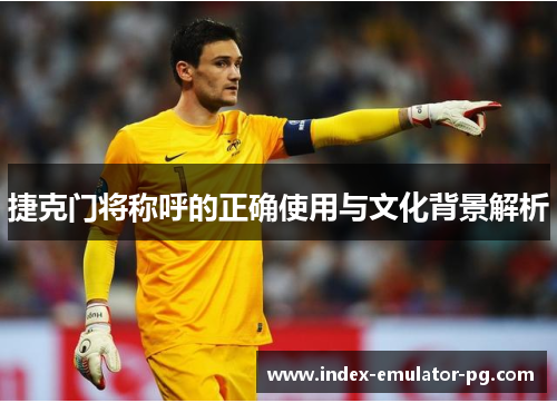 捷克门将称呼的正确使用与文化背景解析