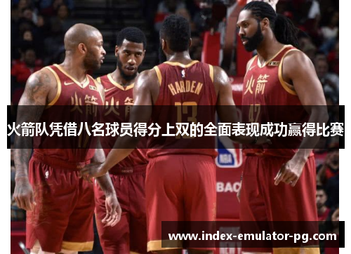 火箭队凭借八名球员得分上双的全面表现成功赢得比赛 火箭队凭借八名球员得分上双的全面表现成功赢得比赛