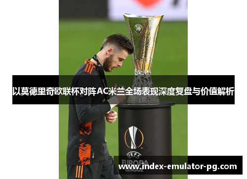 以莫德里奇欧联杯对阵AC米兰全场表现深度复盘与价值解析 以莫德里奇欧联杯对阵AC米兰全场表现深度复盘与价值解析