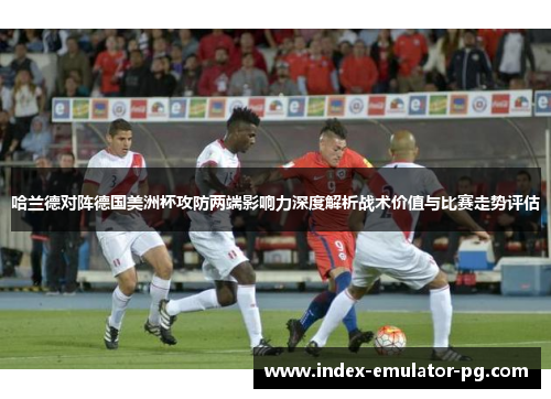 哈兰德对阵德国美洲杯攻防两端影响力深度解析战术价值与比赛走势评估