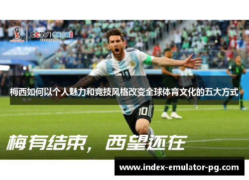 梅西如何以个人魅力和竞技风格改变全球体育文化的五大方式