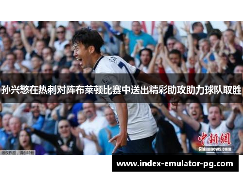 孙兴慜在热刺对阵布莱顿比赛中送出精彩助攻助力球队取胜 孙兴慜在热刺对阵布莱顿比赛中送出精彩助攻助力球队取胜
