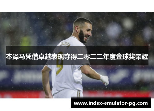 本泽马凭借卓越表现夺得二零二二年度金球奖荣耀