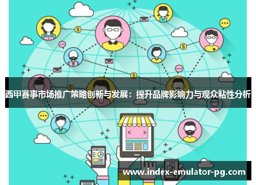 西甲赛事市场推广策略创新与发展:提升品牌影响力与观众粘性分析 西甲赛事市场推广策略创新与发展:提升品牌影响力与观众粘性分析