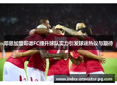 邓恩加盟哥谭FC提升球队实力引发球迷热议与期待 邓恩加盟哥谭FC提升球队实力引发球迷热议与期待