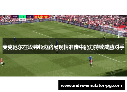 麦克尼尔在埃弗顿边路展现精准传中能力持续威胁对手 麦克尼尔在埃弗顿边路展现精准传中能力持续威胁对手