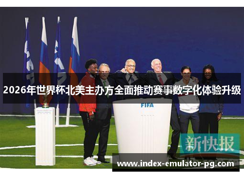 2026年世界杯北美主办方全面推动赛事数字化体验升级 2026年世界杯北美主办方全面推动赛事数字化体验升级