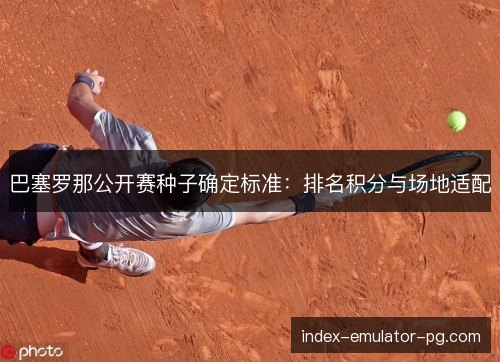 巴塞罗那公开赛种子确定标准：排名积分与场地适配
